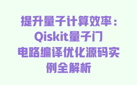 提升量子计算效率:Qiskit量子门电路编译优化源码实例全解析 一