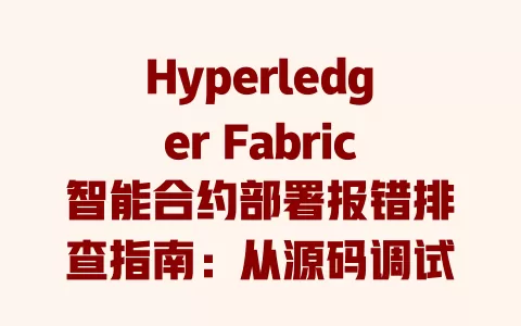 Hyperledger Fabric智能合约部署报错排查指南:从源码调试到实战解决 一