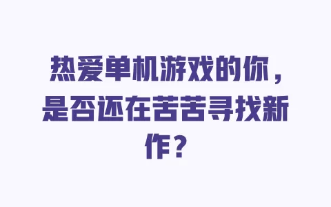 热爱单机游戏的你,是否还在苦苦寻找新作? 一