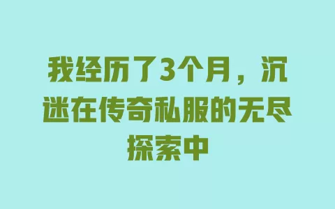 我经历了3个月,沉迷在传奇私服的无尽探索中 一