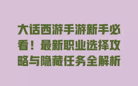 大话西游手游新手必看!最新职业选择攻略与隐藏任务全解析 一