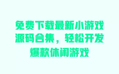 免费下载最新小游戏源码合集,轻松开发爆款休闲游戏 一