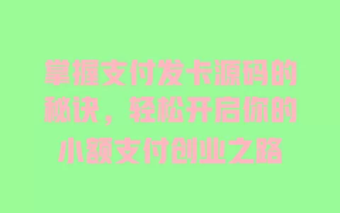 掌握支付发卡源码的秘诀,轻松开启你的小额支付创业之路 一