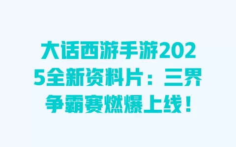 大话西游手游2025全新资料片:三界争霸赛燃爆上线! 一