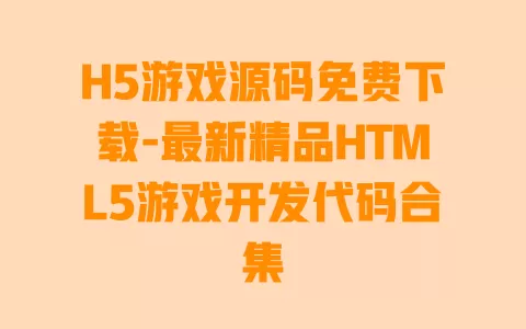 H5游戏源码免费下载-最新精品HTML5游戏开发代码合集 一