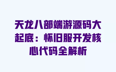 天龙八部端游源码大起底:怀旧服开发核心代码全解析 一
