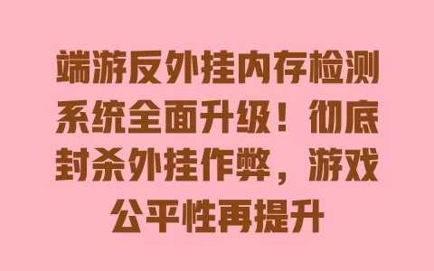 端游反外挂内存检测系统全面升级!彻底封杀外挂作弊,游戏公平性再提升 一