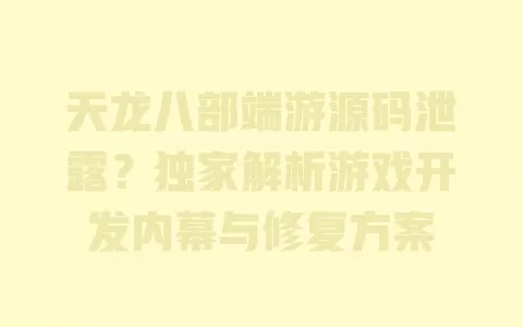 天龙八部端游源码泄露?独家解析游戏开发内幕与修复方案 一
