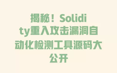 揭秘!Solidity重入攻击漏洞自动化检测工具源码大公开 一