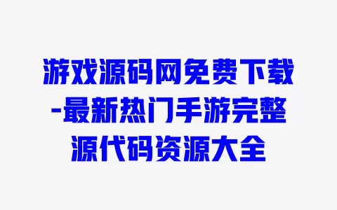 游戏源码网免费下载-最新热门手游完整源代码资源大全 一
