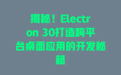 揭秘!Electron 30打造跨平台桌面应用的开发秘籍 一