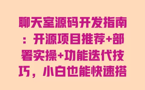 聊天室源码开发指南:开源项目推荐+部署实操+功能迭代技巧,小白也能快速搭起专属聊天室 一