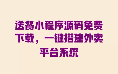 送餐小程序源码免费下载,一键搭建外卖平台系统 一