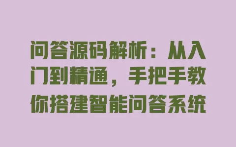 问答源码解析:从入门到精通,手把手教你搭建智能问答系统 一