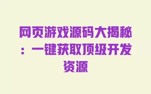 网页游戏源码大揭秘:一键获取顶级开发资源 一