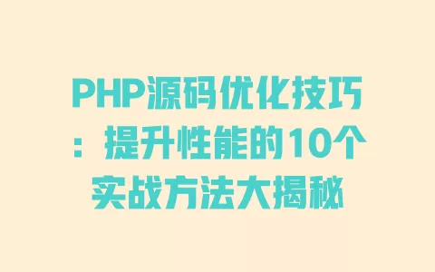 PHP源码优化技巧:提升性能的10个实战方法大揭秘 一