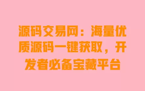源码交易网:海量优质源码一键获取,开发者必备宝藏平台 一