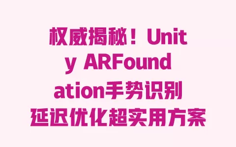 权威揭秘!Unity ARFoundation手势识别延迟优化超实用方案 一