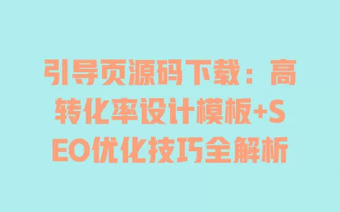 引导页源码下载:高转化率设计模板+SEO优化技巧全解析 一