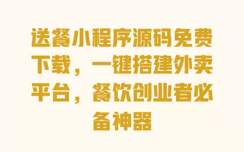 送餐小程序源码免费下载,一键搭建外卖平台,餐饮创业者必备神器 一