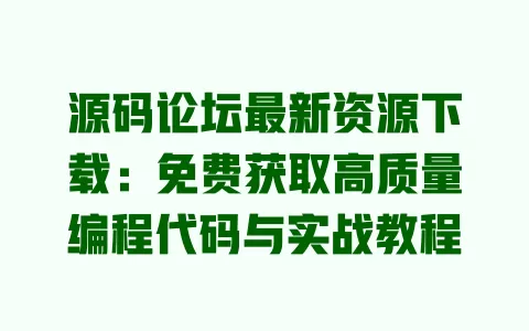 源码论坛最新资源下载:免费获取高质量编程代码与实战教程 一