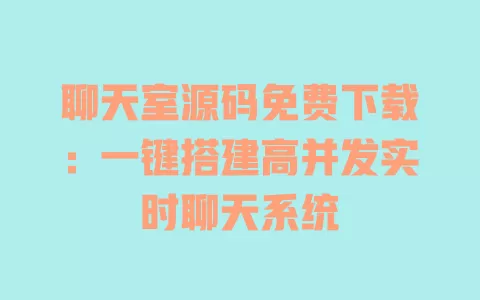 聊天室源码免费下载:一键搭建高并发实时聊天系统 一