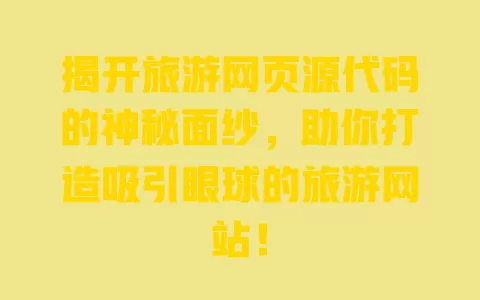 揭开旅游网页源代码的神秘面纱,助你打造吸引眼球的旅游网站! 一