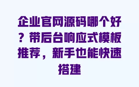 企业官网源码哪个好?带后台响应式模板推荐,新手也能快速搭建 一