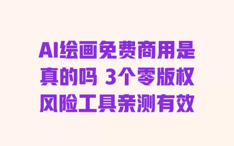AI绘画免费商用是真的吗 3个零版权风险工具亲测有效 一
