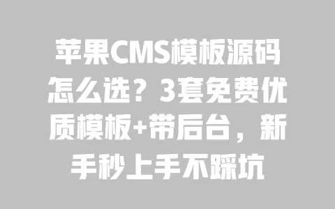 苹果CMS模板源码怎么选?3套免费优质模板+带后台,新手秒上手不踩坑 一