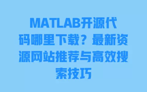 MATLAB开源代码哪里下载？最新资源网站推荐与高效搜索技巧 一