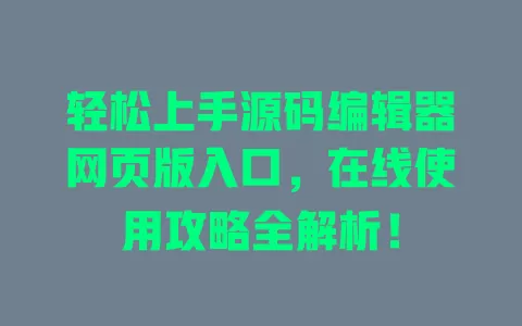 轻松上手源码编辑器网页版入口，在线使用攻略全解析！ 一
