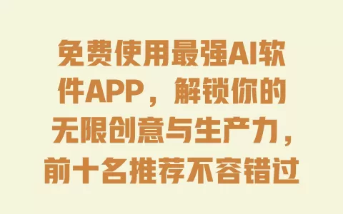 免费使用最强AI软件APP，解锁你的无限创意与生产力，前十名推荐不容错过 一