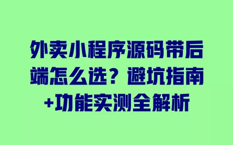 外卖小程序源码带后端怎么选?避坑指南+功能实测全解析 一