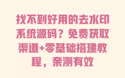 找不到好用的去水印系统源码？免费获取渠道+零基础搭建教程，亲测有效 一