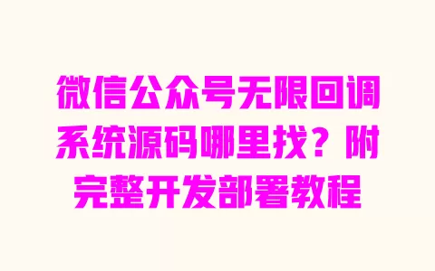 微信公众号无限回调系统源码哪里找?附完整开发部署教程 一