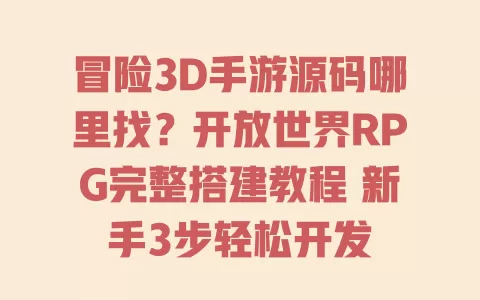 冒险3D手游源码哪里找?开放世界RPG完整搭建教程 新手3步轻松开发 一