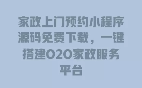 家政上门预约小程序源码免费下载,一键搭建O2O家政服务平台 一