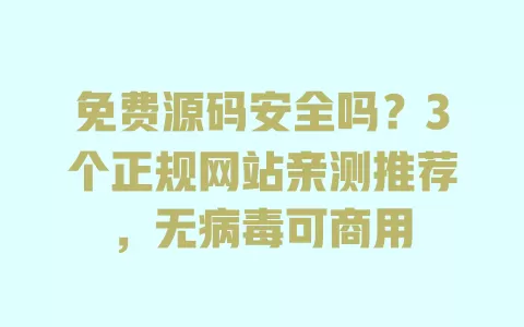 免费源码安全吗?3个正规网站亲测推荐,无病毒可商用 一