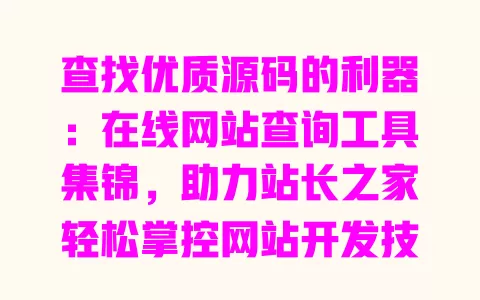 查找优质源码的利器：在线网站查询工具集锦，助力站长之家轻松掌控网站开发技巧 一