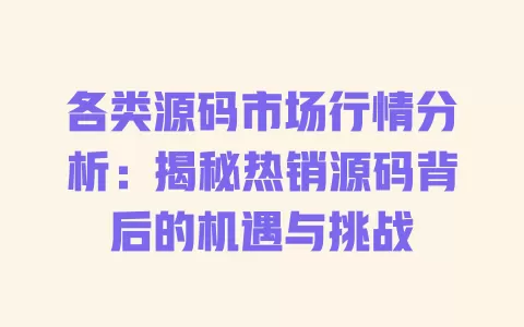 各类源码市场行情分析：揭秘热销源码背后的机遇与挑战 一