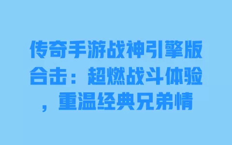传奇手游战神引擎版合击:超燃战斗体验,重温经典兄弟情 一
