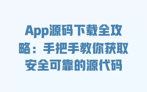 App源码下载全攻略:手把手教你获取安全可靠的源代码 一