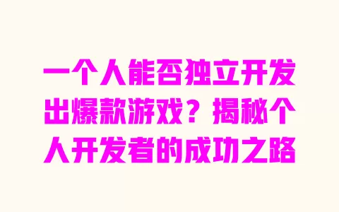 一个人能否独立开发出爆款游戏？揭秘个人开发者的成功之路 一