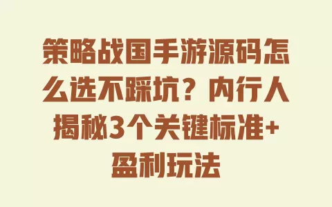 策略战国手游源码怎么选不踩坑?内行人揭秘3个关键标准+盈利玩法 一