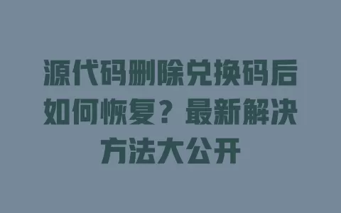 源代码删除兑换码后如何恢复?最新解决方法大公开 一