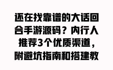 还在找靠谱的大话回合手游源码?内行人推荐3个优质渠道,附避坑指南和搭建教程 一