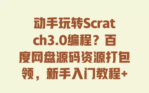 动手玩转Scratch3.0编程?百度网盘源码资源打包领,新手入门教程+案例全包含 一
