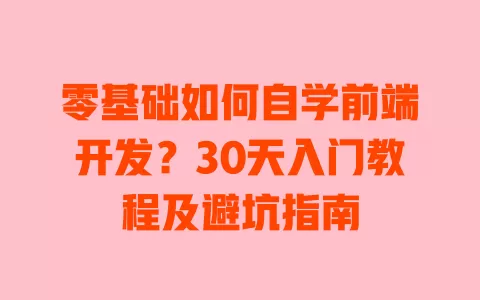 零基础如何自学前端开发?30天入门教程及避坑指南 一