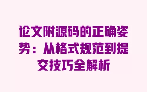论文附源码的正确姿势:从格式规范到提交技巧全解析 一